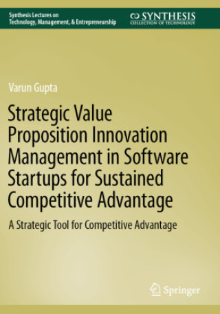 Book Strategic Value Proposition Innovation Management in Software Startups for Sustained Competitive Advantage Varun Gupta