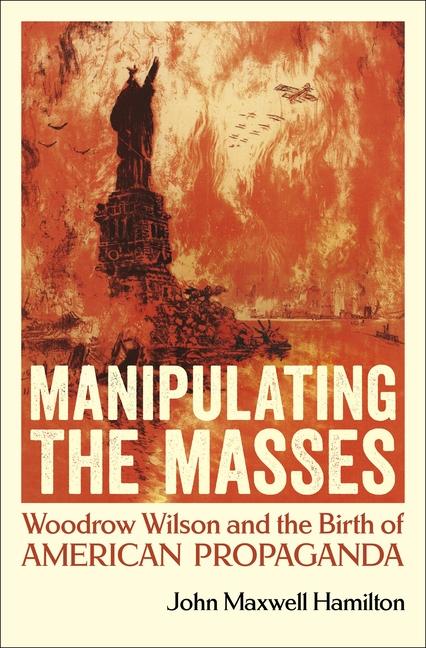 Carte Manipulating the Masses: Woodrow Wilson and the Birth of American Propaganda 