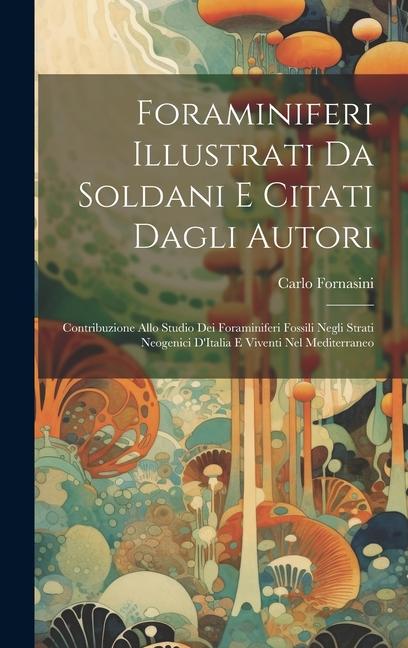 Kniha Foraminiferi Illustrati Da Soldani E Citati Dagli Autori: Contribuzione Allo Studio Dei Foraminiferi Fossili Negli Strati Neogenici D'Italia E Viventi 