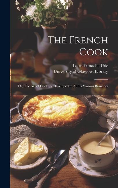 Kniha The French Cook [electronic Resource]: or, The Art of Cookery Developed in All Its Various Branches University of Glasgow Library