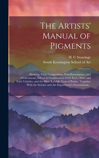 Könyv The Artists' Manual of Pigments: Showing Their Composition, Non-permanency, and Adulterations, Effects in Combination With Each Other and With Vehicle South Kensington School of Art