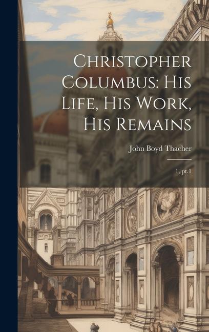 Книга Christopher Columbus: His Life, His Work, His Remains: 1, pt.1 John Boyd Thacher