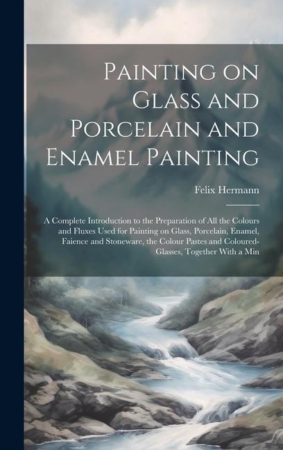 Carte Painting on Glass and Porcelain and Enamel Painting; a Complete Introduction to the Preparation of all the Colours and Fluxes Used for Painting on Gla 