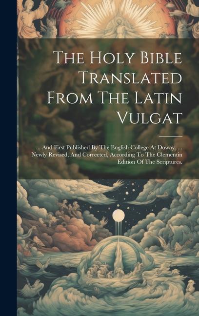 Book The Holy Bible Translated From The Latin Vulgat: ... And First Published By The English College At Doway, ... Newly Revised, And Corrected, According 