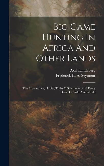 Könyv Big Game Hunting In Africa And Other Lands: The Appearance, Habits, Traits Of Character And Every Detail Of Wild Animal Life Frederick H a Seymour