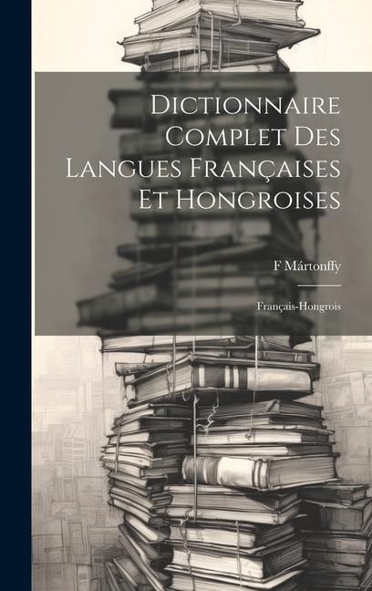 Kniha Dictionnaire Complet Des Langues Françaises Et Hongroises: Français-Hongrois 