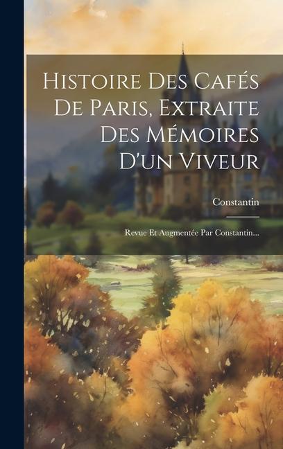 Carte Histoire Des Cafés De Paris, Extraite Des Mémoires D'un Viveur: Revue Et Augmentée Par Constantin... 