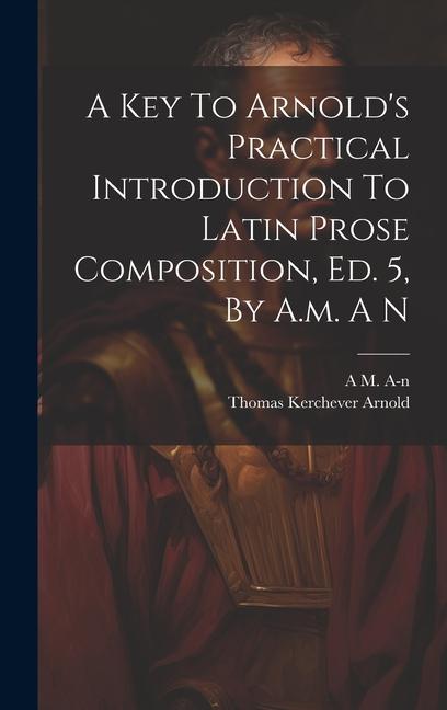 Kniha A Key To Arnold's Practical Introduction To Latin Prose Composition, Ed. 5, By A.m. A N Thomas Kerchever Arnold