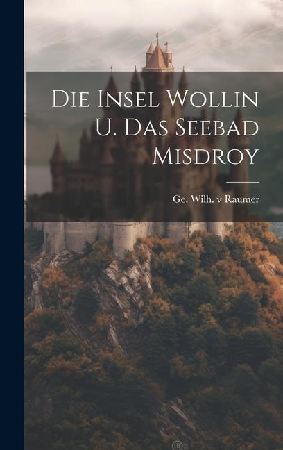 Knjiga Die Insel Wollin U. Das Seebad Misdroy Ge. Wilh. v Raumer