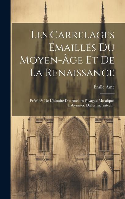 Buch Les Carrelages Émaillés Du Moyen-âge Et De La Renaissance: Précédés De L'histoire Des Anciens Pavages: Mosaique, Labyrintes, Dalles Incrustées... 