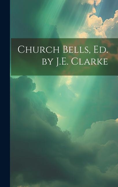 Könyv Church Bells, Ed. by J.E. Clarke 