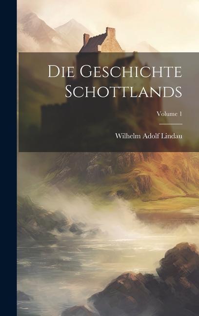 Knjiga Die Geschichte Schottlands; Volume 1 Wilhelm Adolf Lindau