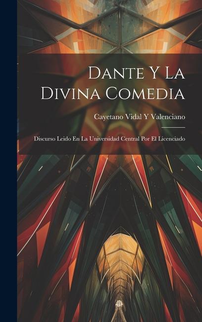 Carte Dante Y La Divina Comedia: Discurso Leido En La Universidad Central Por El Licenciado 