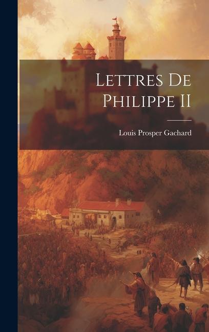Knjiga Lettres de Philippe II Louis Prosper Gachard
