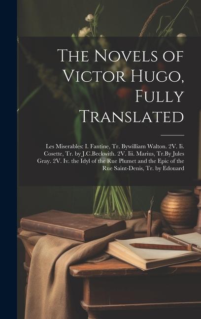 Könyv The Novels of Victor Hugo, Fully Translated: Les Miserables: I. Fantine, Tr. Bywilliam Walton. 2V. Ii. Cosette, Tr. by J.C.Beckwith. 2V. Iii. Marius, 