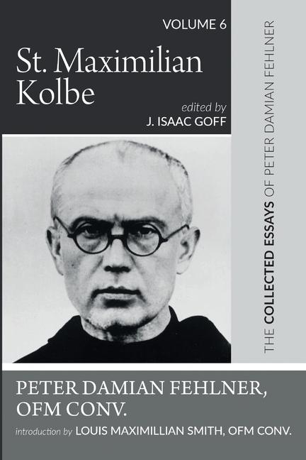 Book St. Maximilian Kolbe: The Collected Essays of Peter Damian Fehlner, Ofm Conv: Volume 6 Louis Maximillian Smith