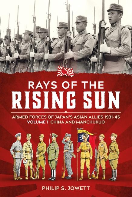 Kniha Rays of the Rising Sun Volume 1: Armed Forces of Japan's Asian Allies 1931-45 Volume 1: China and Manchukuo Philip Jowett