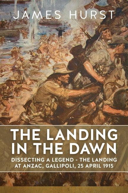 Kniha Landing in the Dawn: Dissecting a Legend - The Landing at Anzac, Gallipoli, 25 April 1915 