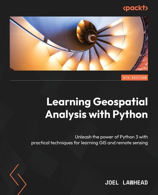 Könyv Learning Geospatial Analysis with Python - Fourth Edition: Unleash the power of Python 3 with practical techniques for learning GIS and remote sensing 