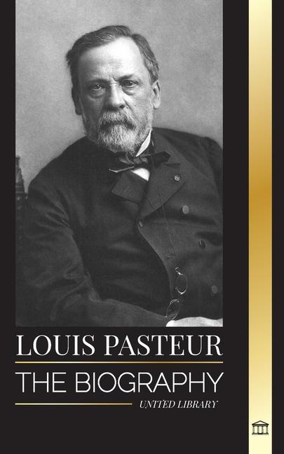 Książka Louis Pasteur: The biography of a microbiologist that invented pasteurization, the rabbies vaccine and his germ theory of disease 