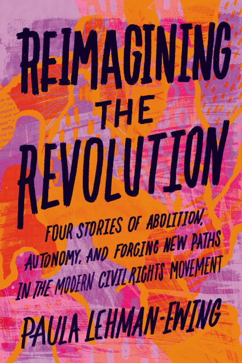 Kniha Reimagining the Revolution: Four Stories of Abolition, Autonomy, and Forging New Paths in the Modern Civil Rights Movement 