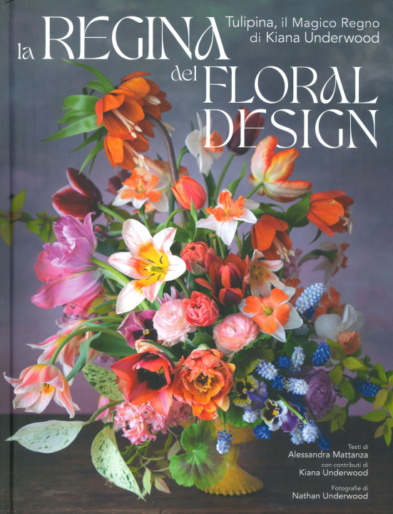 Kniha regina del floral design. Tulipina, il magico regno di Kiana Underwood Alessandra Mattanza