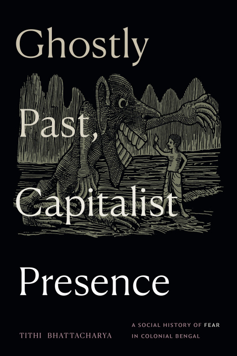 Kniha Ghostly Past, Capitalist Presence – A Social History of Fear in Colonial Bengal Tithi Bhattacharya