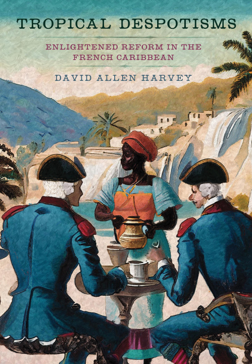 Könyv Tropical Despotisms – Enlightened Reform in the French Caribbean David Allen Harvey