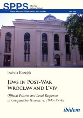 Книга Jews in Post-War Wroclaw and L'viv  Official Policies and Local Responses in Comparative Perspective, 1945-1970s Izabela Kazejak