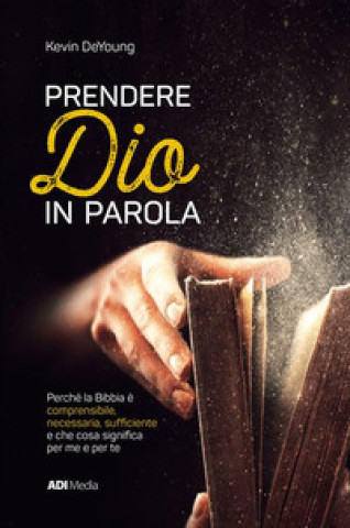 Kniha Prendere Dio in parola. Perché la Bibbia è comprensibile, necessaria, sufﬁciente e che cosa signiﬁca per me e per te Kevin Deyoung