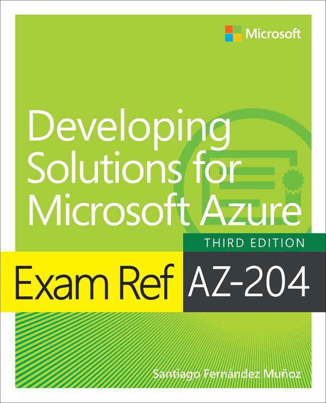 Книга Exam Ref AZ-204 Developing Solutions for Microsoft Azure Santiago Fernandez Munoz