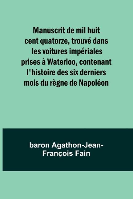 Buch Manuscrit de mil huit cent quatorze, trouvé dans les voitures impériales prises ? Waterloo, contenant l'histoire des six derniers mois du r?gne de Nap 