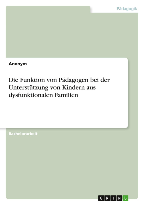 Книга Die Funktion von Pädagogen bei der Unterstützung von Kindern aus dysfunktionalen Familien 