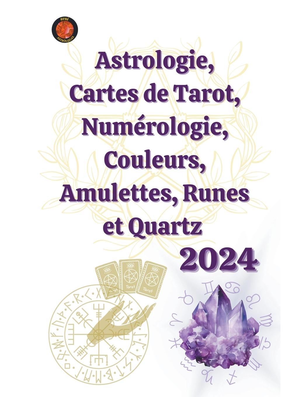 Könyv Astrologie, Cartes de Tarot, Numérologie, Couleurs, Amulettes, Runes et Quartz  2024 Angeline Rubi