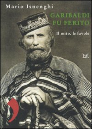 Книга Garibaldi fu ferito. Il mito, le favole Mario Isnenghi