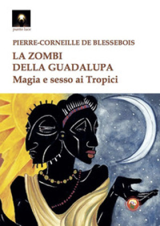 Carte zombi della Guadalupa. Magia e sesso ai Tropici Pierre-Corneille de Blessebois
