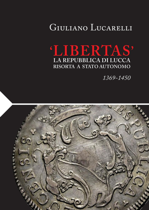 Kniha «Libertas». La Repubblica di Lucca risorta a stato autonomo 1369-1450 Giuliano Lucarelli