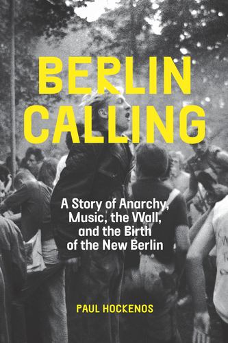 Carte Berlin Calling: A Story of Anarchy, Music, the Wall, and the Birth of the New Berlin Hockenos