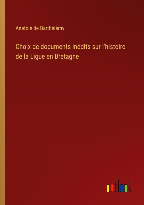 Książka Choix de documents inédits sur l'histoire de la Ligue en Bretagne 