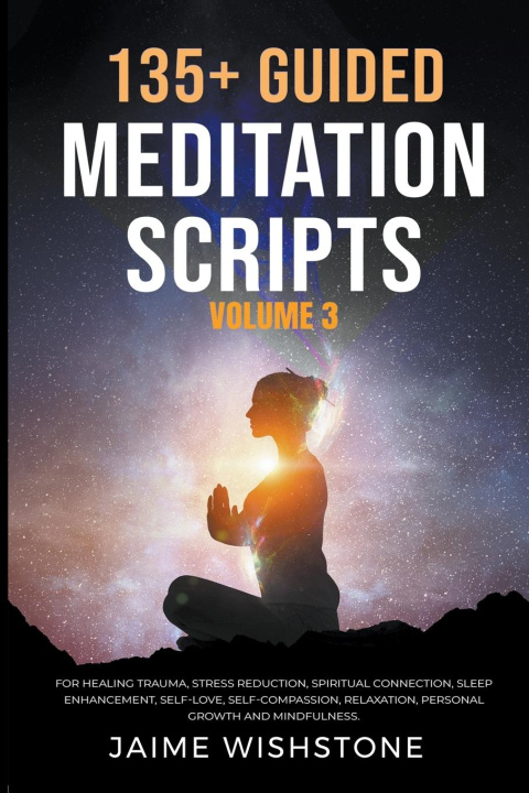 Kniha 135+ Guided Meditation Scripts (Volume 3) For Healing Trauma, Stress Reduction, Spiritual Connection, Sleep Enhancement, Self-Love, Self-Compassion, R 