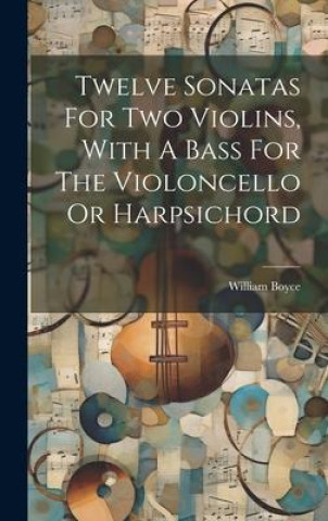 Knjiga Twelve Sonatas For Two Violins, With A Bass For The Violoncello Or Harpsichord 