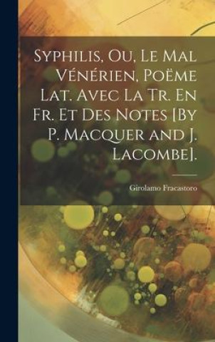 Kniha Syphilis, Ou, Le Mal Vénérien, Poëme Lat. Avec La Tr. En Fr. Et Des Notes [By P. Macquer and J. Lacombe]. 