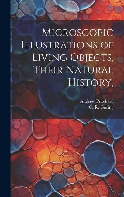 Knjiga Microscopic Illustrations of Living Objects, Their Natural History, C R Goring
