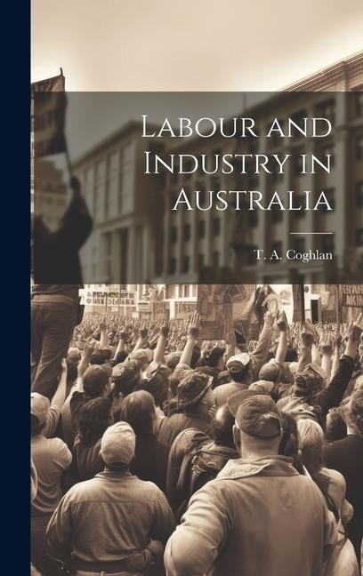 Kniha Labour and Industry in Australia T. A. Coghlan