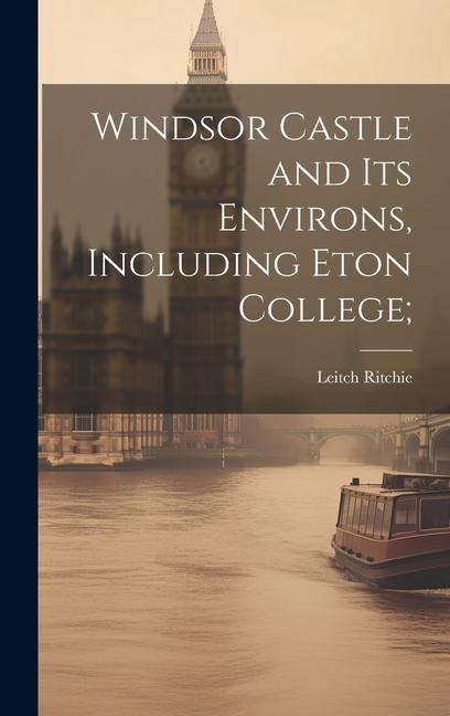 Knjiga Windsor Castle and its Environs, Including Eton College; Leitch Ritchie