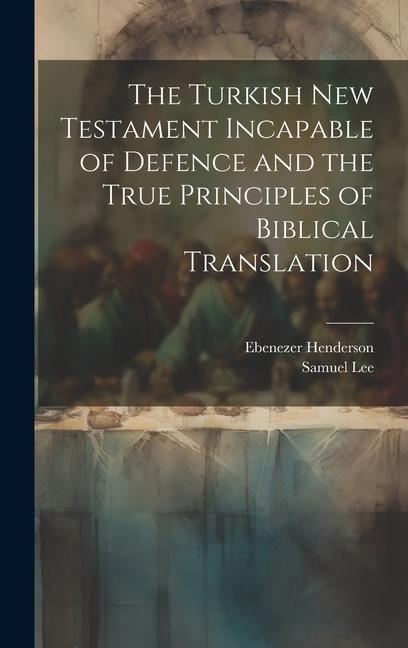 Carte The Turkish New Testament Incapable of Defence and the True Principles of Biblical Translation Samuel Lee