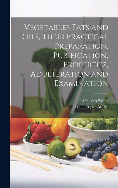 Kniha Vegetables Fats and Oils, Their Practical Preparation, Purification, Properties, Adulteration and Examination Charles Salter
