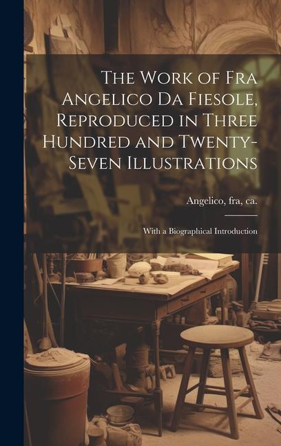 Könyv The Work of Fra Angelico da Fiesole, Reproduced in Three Hundred and Twenty-seven Illustrations; With a Biographical Introduction fra Angelico