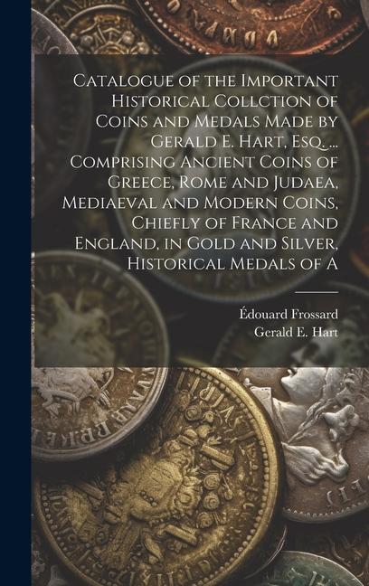 Книга Catalogue of the Important Historical Collction of Coins and Medals Made by Gerald E. Hart, esq. ... Comprising Ancient Coins of Greece, Rome and Juda Édouard Frossard