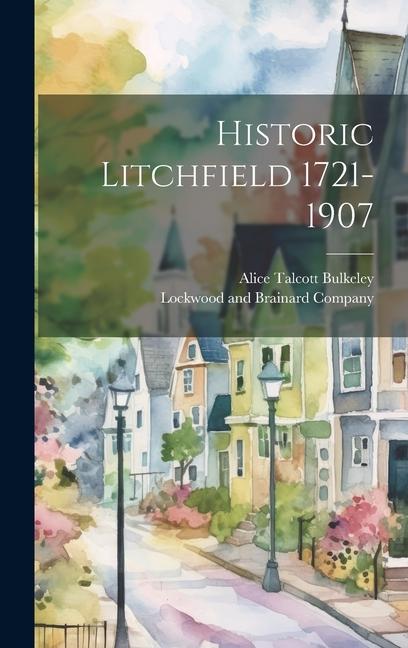 Knjiga Historic Litchfield 1721-1907 Alice Talcott Bulkeley